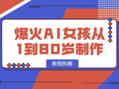 爆火AI小女孩从1岁到80岁制作教程拆解，纯原创制作，日入500+